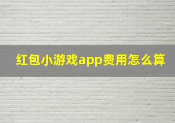 红包小游戏app费用怎么算