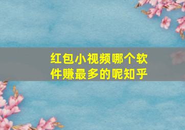 红包小视频哪个软件赚最多的呢知乎