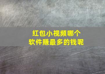 红包小视频哪个软件赚最多的钱呢