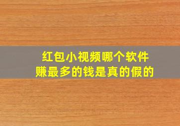 红包小视频哪个软件赚最多的钱是真的假的