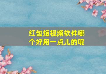 红包短视频软件哪个好用一点儿的呢