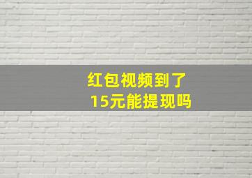 红包视频到了15元能提现吗