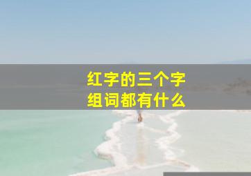 红字的三个字组词都有什么