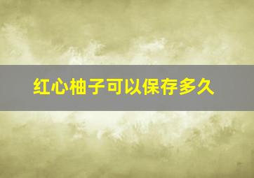 红心柚子可以保存多久