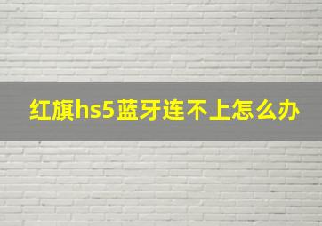 红旗hs5蓝牙连不上怎么办