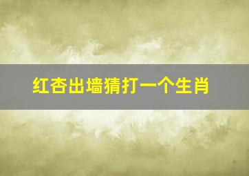 红杏出墙猜打一个生肖