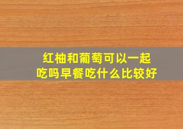 红柚和葡萄可以一起吃吗早餐吃什么比较好