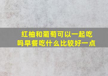 红柚和葡萄可以一起吃吗早餐吃什么比较好一点