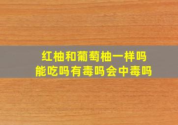 红柚和葡萄柚一样吗能吃吗有毒吗会中毒吗