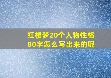 红楼梦20个人物性格80字怎么写出来的呢