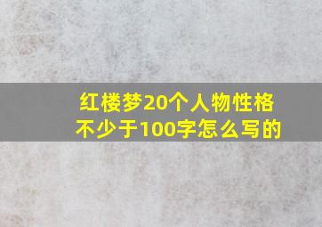 红楼梦20个人物性格不少于100字怎么写的