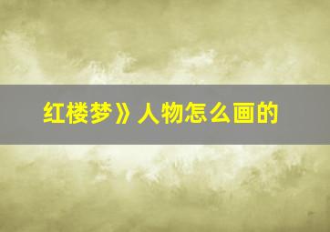 红楼梦》人物怎么画的