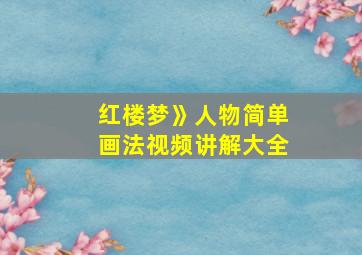 红楼梦》人物简单画法视频讲解大全