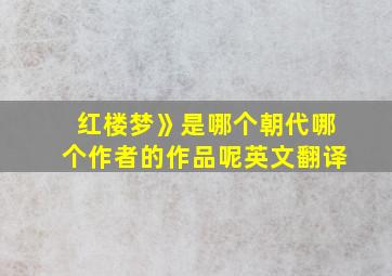 红楼梦》是哪个朝代哪个作者的作品呢英文翻译