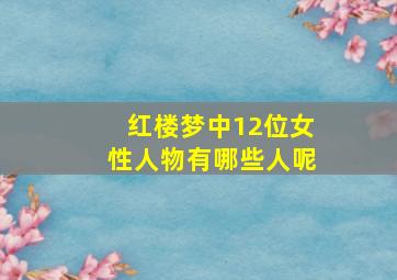 红楼梦中12位女性人物有哪些人呢