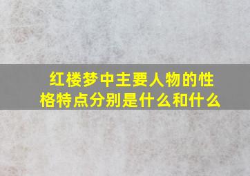 红楼梦中主要人物的性格特点分别是什么和什么