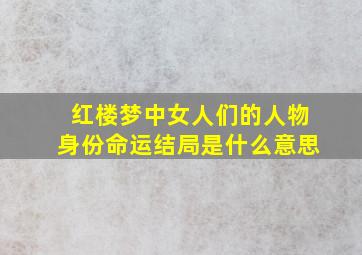 红楼梦中女人们的人物身份命运结局是什么意思