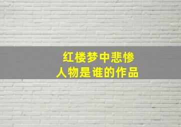 红楼梦中悲惨人物是谁的作品