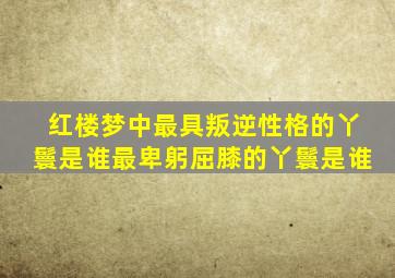 红楼梦中最具叛逆性格的丫鬟是谁最卑躬屈膝的丫鬟是谁