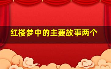 红楼梦中的主要故事两个