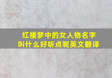 红楼梦中的女人物名字叫什么好听点呢英文翻译