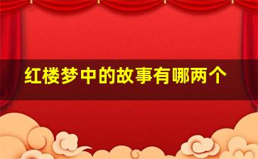 红楼梦中的故事有哪两个