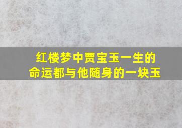 红楼梦中贾宝玉一生的命运都与他随身的一块玉