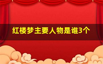 红楼梦主要人物是谁3个