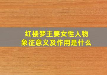 红楼梦主要女性人物象征意义及作用是什么