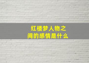 红楼梦人物之间的感情是什么