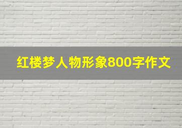 红楼梦人物形象800字作文