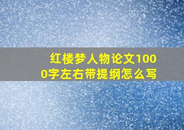 红楼梦人物论文1000字左右带提纲怎么写