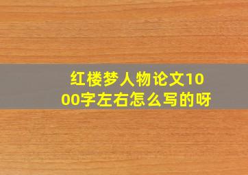 红楼梦人物论文1000字左右怎么写的呀