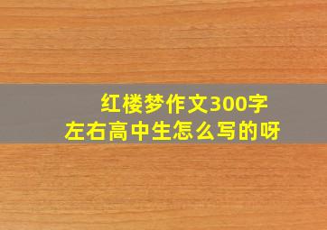 红楼梦作文300字左右高中生怎么写的呀