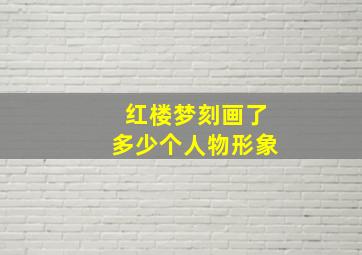 红楼梦刻画了多少个人物形象