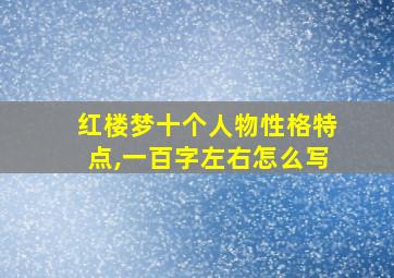 红楼梦十个人物性格特点,一百字左右怎么写