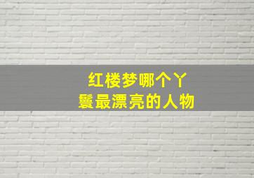 红楼梦哪个丫鬟最漂亮的人物