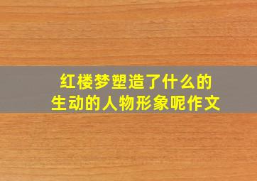 红楼梦塑造了什么的生动的人物形象呢作文