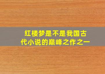 红楼梦是不是我国古代小说的巅峰之作之一