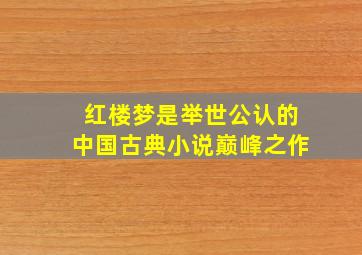 红楼梦是举世公认的中国古典小说巅峰之作