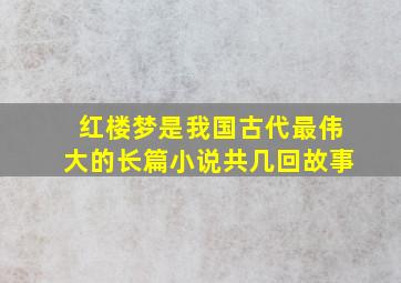 红楼梦是我国古代最伟大的长篇小说共几回故事