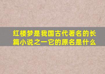 红楼梦是我国古代著名的长篇小说之一它的原名是什么