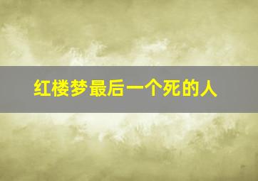 红楼梦最后一个死的人