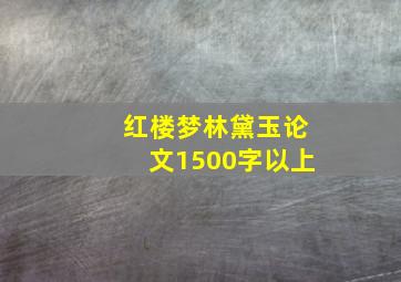 红楼梦林黛玉论文1500字以上