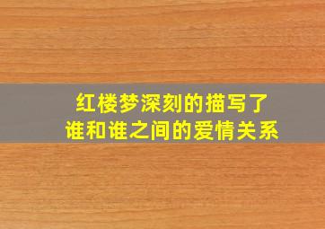 红楼梦深刻的描写了谁和谁之间的爱情关系