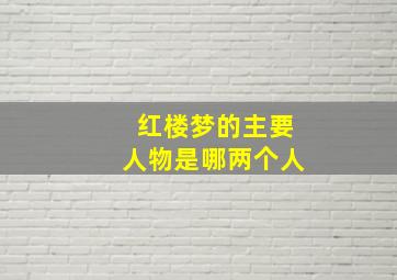 红楼梦的主要人物是哪两个人