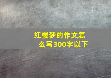 红楼梦的作文怎么写300字以下