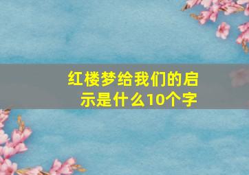 红楼梦给我们的启示是什么10个字