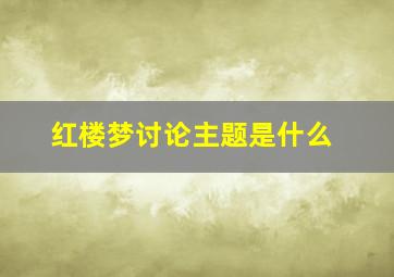 红楼梦讨论主题是什么