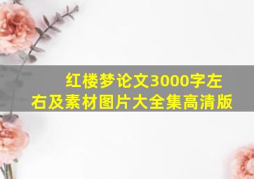 红楼梦论文3000字左右及素材图片大全集高清版